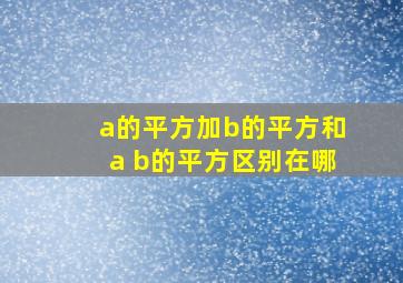 a的平方加b的平方和a b的平方区别在哪